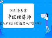 2021年天津中级经济师报名入口8月9日16:00关闭! 2021年天津中级经济师报名入口8月9日16:00关闭!