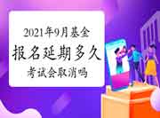 2021年9月基金从业资格考试报名延期多久？考试会没有撤消？