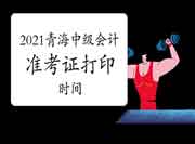 青海会计：2021年轻海中级会计职称准考证打印时间8月20日-9月3日