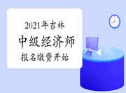 2021年吉林中级经济师报名缴费时间今日（8月11日）开始！