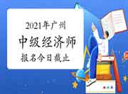 2021年广州中级经济师报名今日截止!(8月11日) 2021年广州中级经济师报名今日截止!(8月11日)