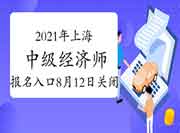 2021年上海中级经济师报名入口8月12日16:00关闭