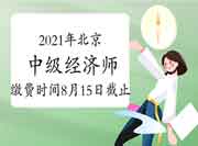 2021年北京中级经济师报名缴费时间：8月15日截止