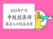注意!2021年广州中级经济师报名入口还未关闭! 注意!2021年广州中级经济师报名入口还未关闭!
