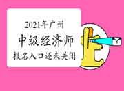 注意！2021年广州中级经济师报名入口还未关闭！