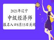 2021年辽宁中级经济师报名入口8月15日关闭