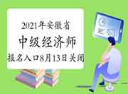 2021年安徽省中级经济师报名入口8月13日16:00关闭