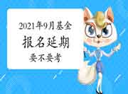 2021年9月基金从业资格考试报名延期还要不要考？