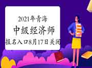 2021年青海中级经济师报名入口8月17日关闭