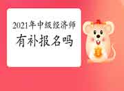 听说2021年中级经济师会出现补报名?真的假的? 听说2021年中级经济师会出现补报名?真的假的?