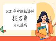 2021年中级经济师报名费可以退吗? 2021年中级经济师报名费可以退吗?