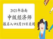 2021年海南中级经济师报名入口8月19日关闭