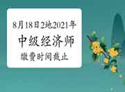 8月18日这2地2021年中级经济师缴费时间截止! 8月18日这2地2021年中级经济师缴费时间截止!