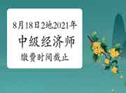 8月18日这2地2021年中级经济师缴费时间截止！