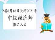 这2省8月18日关闭2021年中级经济师报名入口 这2省8月18日关闭2021年中级经济师报名入口