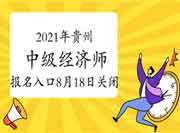 2021年贵州中级经济师报名入口8月18日关闭 2021年贵州中级经济师报名入口8月18日关闭
