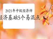 2021年中级经济师《经济基础》5个易混点,难倒了99%考生! 2021年中级经济师《经济基础》5个易混点,难倒了99%考生!