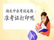 2021年湖北中级会计职称考试延期,准考证还打印吗? 2021年湖北中级会计职称考试延期,准考证还打印吗?
