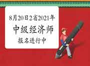 8月20日还剩这2省2021年中级经济师报名进行中 8月20日还剩这2省2021年中级经济师报名进行中