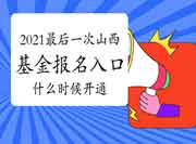 2021年后一次山西基金从业资格考试报名入口官网什么时候开通？