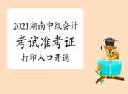 2021年湖南中级会计考试准考证打印入口开通 2021年湖南中级会计考试准考证打印入口开通