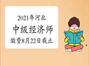 2021年河北中级经济师缴费8月22日截止