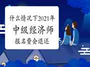 什么情况下2021年中级经济师报名费会退还?