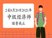 这2省8月20日2021年中级经济师缴费截止，请及时缴费！