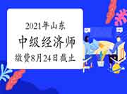 2021年山东中级经济师缴费8月24日16∶00截止