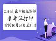 2021山东中级经济师准考证打印时间为10月26日至31日 2021山东中级经济师准考证打印时间为10月26日至31日