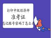 打印2021年中级经济师准考证时发现忘记账号密码了怎么办? 打印2021年中级经济师准考证时发现忘记账号密码了怎么办?