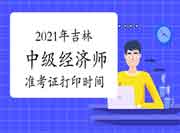 2021年吉林中级经济师准考证打印时间为考前一周内