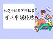 取得林芝中级经济师证书,个人可以申领补贴! 取得林芝中级经济师证书,个人可以申领补贴!