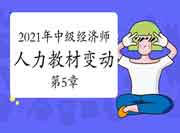  2021年中级经济师《人力》教材变动视频讲解：第5章