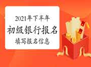2021年下半年初级银行从业资格怎样填写报名人员信息 2021年下半年初级银行从业资格怎样填写报名人员信息