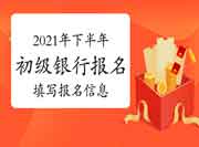 2021年下半年初级银行从业资格怎样填写报名人员信息