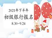 2021年下半年初级银行职业资格报名时间为8月30日9:00至9月24日17:00