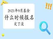 &amp;#8203;2021年9月基金从业什么时候报名定了没?