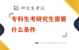 专科生考研究生需要什么条件？专科生考研的条件和要求