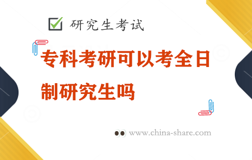 专科考研可以考全日制研究生吗？专科考全日制研究生报考条件