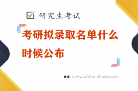 考研拟录取名单什么时候公布，拟录取名单在哪里看